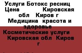  Услуги Ботокс ресниц › Цена ­ 1 000 - Кировская обл., Киров г. Медицина, красота и здоровье » Косметические услуги   . Кировская обл.,Киров г.